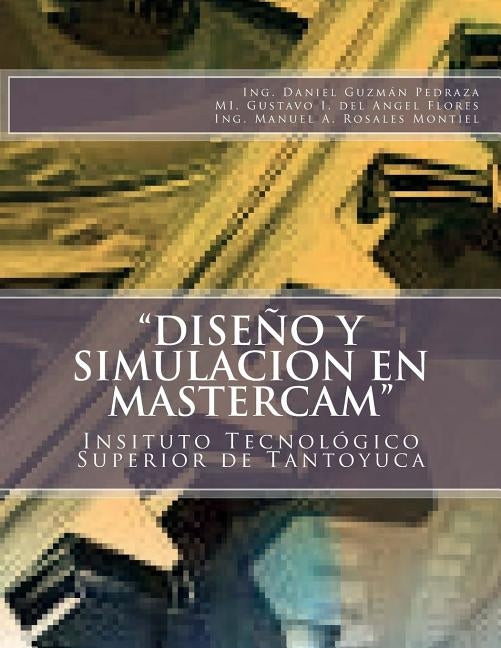 "Diseño y Simulacion en MasterCAM": Manual Práctico by del Ángel Flores, Gustavo I.