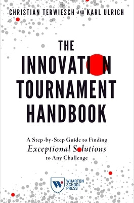 The Innovation Tournament Handbook: A Step-By-Step Guide to Finding Exceptional Solutions to Any Challenge by Terwiesch, Christian