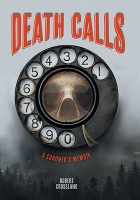 Death Calls: A Coroner's Memoir by Crossland, Robert