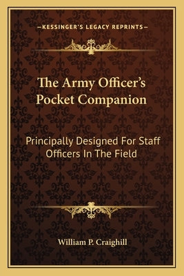 The Army Officer's Pocket Companion: Principally Designed For Staff Officers In The Field by Craighill, William P.