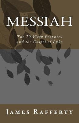 Messiah: The 70-Week Prophecy and the Gospel of Luke Paperback Createspace Independent Publishing Platform