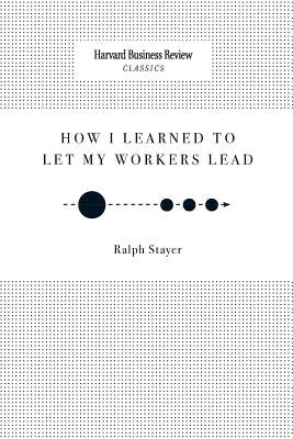 How I Learned to Let My Workers Lead Paperback Harvard Business Review Press