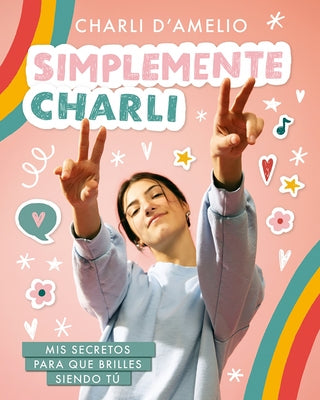 Simplemente Charli: MIS Secretos Para Que Brilles Siendo Tú / Essentially Charli: The Ultimate Guide to Keeping It Real by D'Amelio, Charli