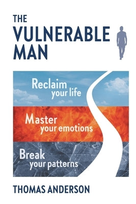 The Vulnerable Man: Break your patterns. Master your emotions. Reclaim your life. by Anderson, Thomas