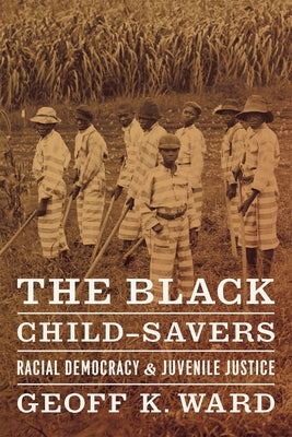 The Black Child-Savers: Racial Democracy and Juvenile Justice by Ward, Geoff K.