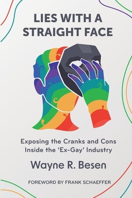 Lies with a Straight Face: Exposing the Cranks and Cons Inside the 'Ex-Gay' Industry by Besen, Wayne R.