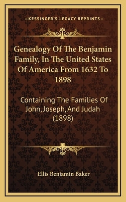 Genealogy Of The Benjamin Family, In The United States Of America From 1632 To 1898: Containing The Families Of John, Joseph, And Judah (1898) by Baker, Ellis Benjamin