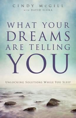 What Your Dreams Are Telling You: Unlocking Solutions While You Sleep by McGill, Cindy