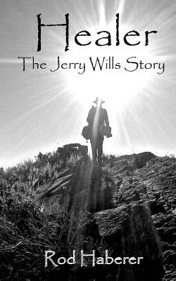 Healer: The Jerry Wills Story by Haberer, Rod E.