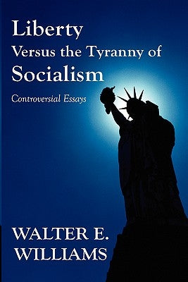 Liberty Versus the Tyranny of Socialism: Controversial Essays by Williams, Walter E.