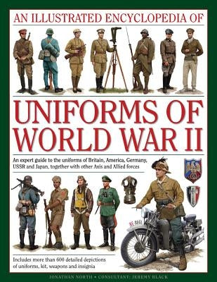 An Illustrated Encyclopedia of Uniforms of World War II: An Expert Guide to the Uniforms of Britain, America, Germany, USSR and Japan, Together with O by North, Jonathan