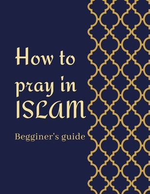 how to pray in islam beginner's guide: a step by step instructions with pictures to perform prayer(salah) in islam for adults and kids and new muslims by Hamza, Hamza