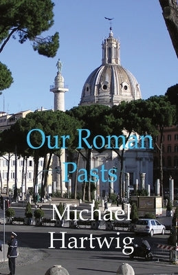 Our Roman Pasts by Hartwig, Michael