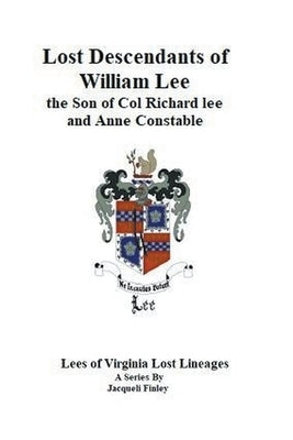 Lost Descendants of William Lee, the Son of Colonel Richard Lee and Anne Constable by Finley, Jacqueli