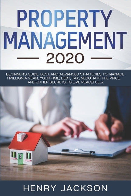 Property Management 2020: Beginner's Guide. Best and Advanced Strategies to Manage 1 Million a Year, Your Time, Debt, Tax, Negotiate The Price a by Jackson, Henry