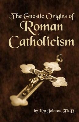 The Gnostic Origins of Roman Catholicism Paperback Createspace Independent Publishing Platform