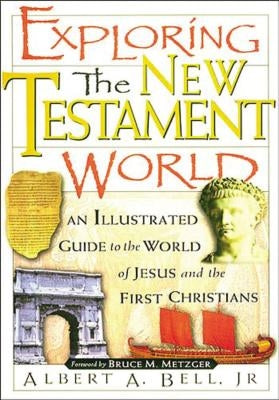 Exploring the New Testament World: An Illustrated Guide to the World of Jesus and the First Christians by Bell, Albert