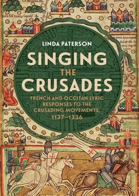 Singing the Crusades: French and Occitan Lyric Responses to the Crusading Movements, 1137-1336 by Paterson, Linda