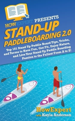 Stand Up Paddleboarding 2.0: Top 101 Stand Up Paddle Board Tips, Tricks, and Terms to Have Fun, Get Fit, Enjoy Nature, and Live Your Stand-Up Paddl by Anderson, Kayla