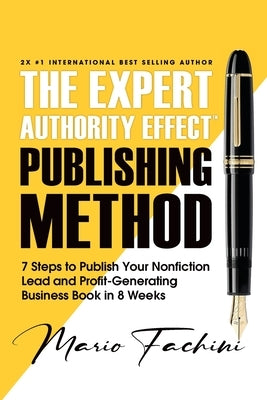 The Expert Authority Effect(TM) Publishing Method: 7 Steps to Publish Your Nonfiction Lead & Profit-Generating Business Book in 8 Weeks by Fachini, Mario