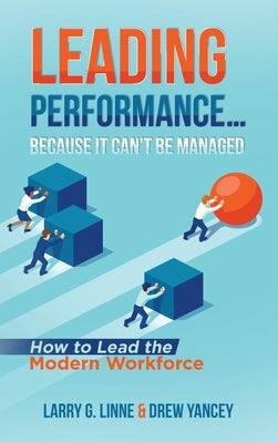 Leading Performance... Because It Can't Be Managed: How to Lead the Modern Workforce by Linne, Larry G.