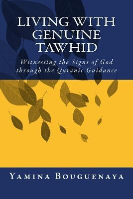 Living with Genuine Tawhid: Witnessing the Signs of God through Quranic Guidance by Bouguenaya, Yamina