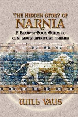 The Hidden Story of Narnia: A Book-By-Book Guide to C. S. Lewis' Spiritual Themes Paperback Winged Lion Press, LLC