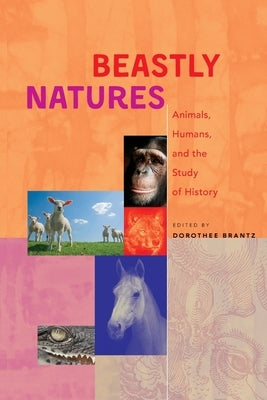 Beastly Natures: Animals, Humans, and the Study of History by Brantz, Dorothee