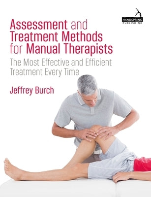 Assessment and Treatment Methods for Manual Therapists: The Most Effective and Efficient Treatment Every Time by Burch, Jeffrey