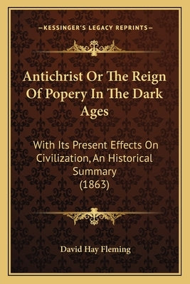 Antichrist Or The Reign Of Popery In The Dark Ages: With Its Present Effects On Civilization, An Historical Summary (1863) Paperback Kessinger Publishing