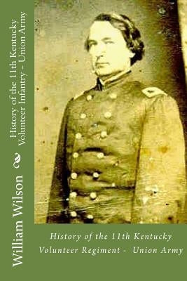 History of the 11th Kentucky Volunteer Infantry - Union Army: Born on the 4th of July Paperback Createspace Independent Publishing Platform