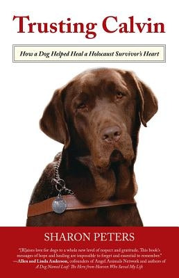 Trusting Calvin: How a Dog Helped Heal a Holocaust Survivor's Heart by Peters, Sharon