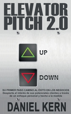 Elevator Pitch 2.0: Su primer paso camino al éxito en los negocios: Despierte el interés de sus potenciales clientes a través de un enfoqu by Kern, Daniel