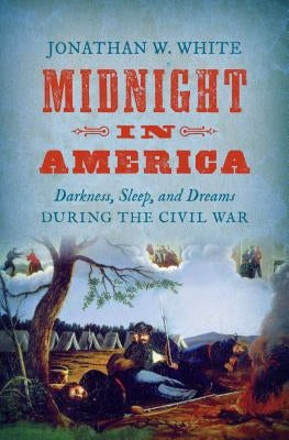 Midnight in America: Darkness, Sleep, and Dreams During the Civil War by White, Jonathan W.