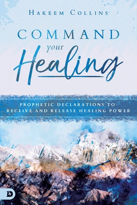 Command Your Healing: Prophetic Declarations to Receive and Release Healing Power Paperback Destiny Image Incorporated