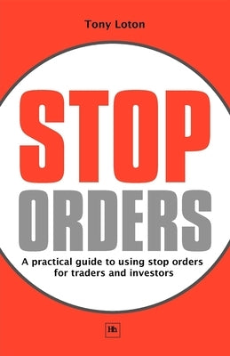 Stop Orders: A Practical Guide to Using Stop Orders for Traders and Investors by Loton, Tony