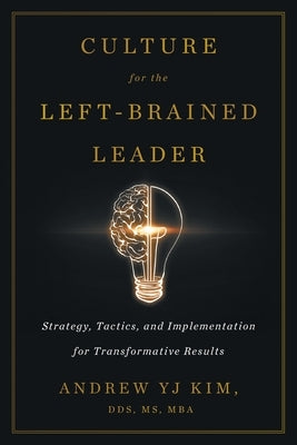 Culture for the Left-Brained Leader: Strategy, Tactics, and Implementation for Transformative Results by Kim, Andrew Yj