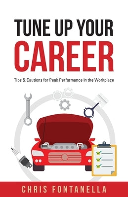 Tune Up Your Career: Tips & Cautions for Peak Performance in the Workplace by Fontanella, Chris