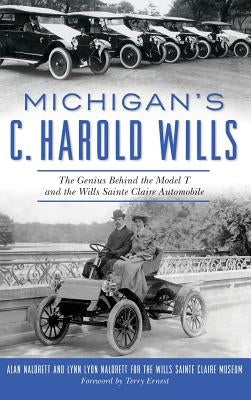 Michigan's C. Harold Wills: The Genius Behind the Model T and the Wills Sainte Claire Automobile by Naldrett, Alan