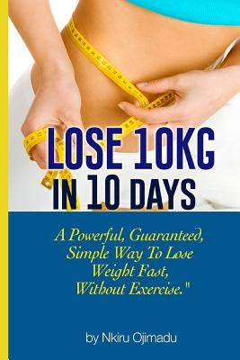 Lose 10kg in 10 days: A powerful, guaranteed simple way to lose weight fast, without exercise by Disu, Adeola