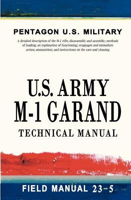 U.S. Army M-1 Garand Technical Manual: Field Manual 23-5 Paperback Createspace Independent Publishing Platform