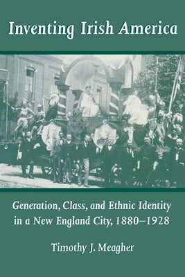 Inventing Irish America: Generation, Class, and Ethnic Identity in a New England City, 18801928 Paperback University of Notre Dame Press