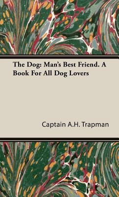 The Dog: Man's Best Friend. A Book For All Dog Lovers by Trapman, Captain A. H.