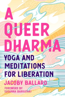 A Queer Dharma: Yoga and Meditations for Liberation by Ballard, Jacoby