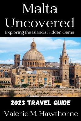 Malta Uncovered: Exploring the Island's Hidden Gems (2023 Travel Guide) Paperback Independently Published