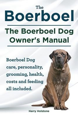 Boerboel. the Boerboel Dog Owner's Manual. Boerboel Dog Care, Personality, Grooming, Health, Costs and Feeding All Included. by Holstone, Harry