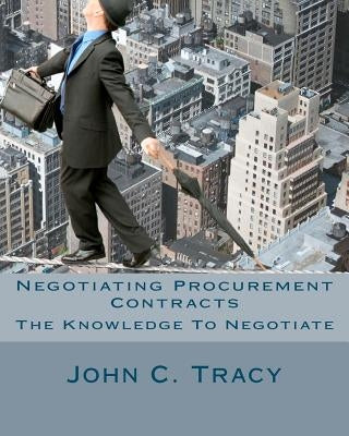 Negotiating Procurement Contracts: The Knowledge to Negotiate Paperback Createspace Independent Publishing Platform