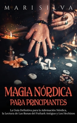 Magia nórdica para principiantes: La guía definitiva para la adivinación nórdica, la lectura de las runas del futhark antiguo y los hechizos by Silva, Mari