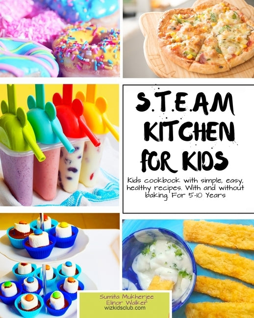 S.T.E.A.M Kitchen For Kids: Simple, Healthy, Fast Recipes For Kids With And Without Baking 5-10 Years Paperback Independently Published