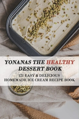 Yonanas The Healthy Dessert Book: 121 Easy & Delicious Homemade Ice Cream Recipe Book: Frozen Treats Paperback Independently Published